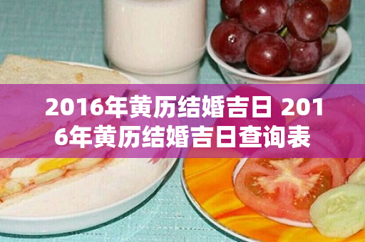 2016年黄历结婚吉日 2016年黄历结婚吉日查询表