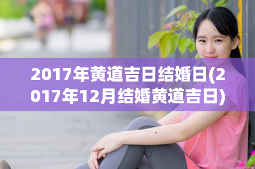 2017年黄道吉日结婚日(2017年12月结婚黄道吉日)