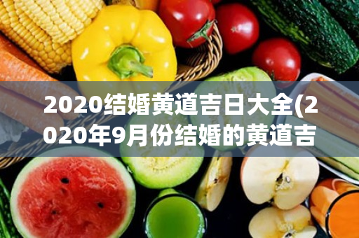 2020结婚黄道吉日大全(2020年9月份结婚的黄道吉日查询)