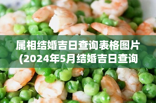 属相结婚吉日查询表格图片(2024年5月结婚吉日查询表格)