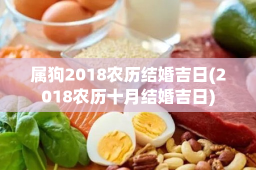 属狗2018农历结婚吉日(2018农历十月结婚吉日)