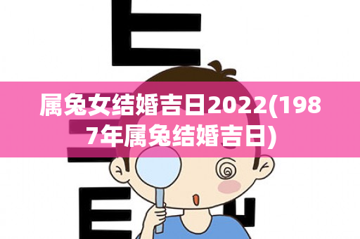 属兔女结婚吉日2022(1987年属兔结婚吉日)