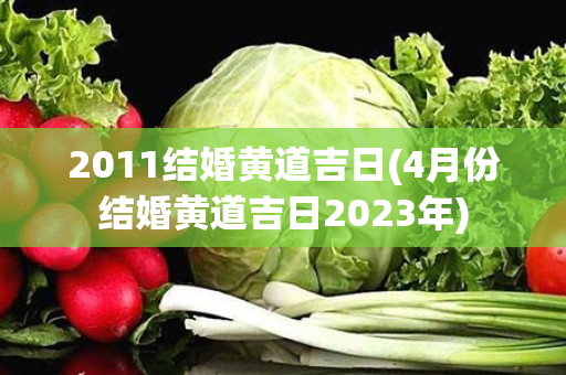 2011结婚黄道吉日(4月份结婚黄道吉日2023年)
