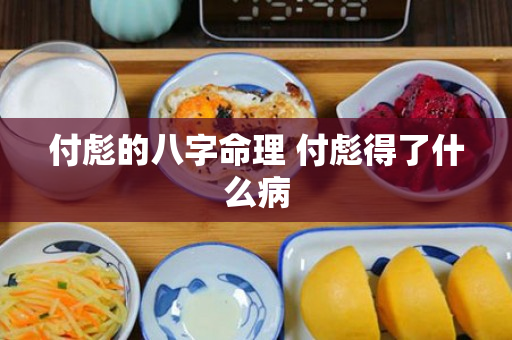 付彪的八字命理 付彪得了什么病