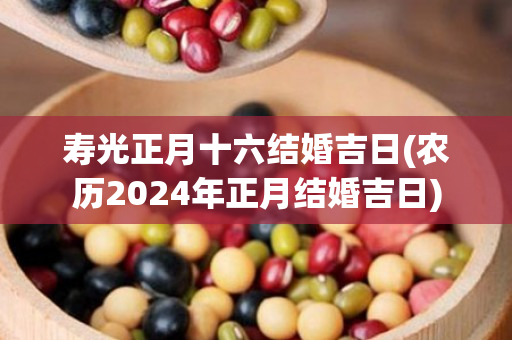 寿光正月十六结婚吉日(农历2024年正月结婚吉日)