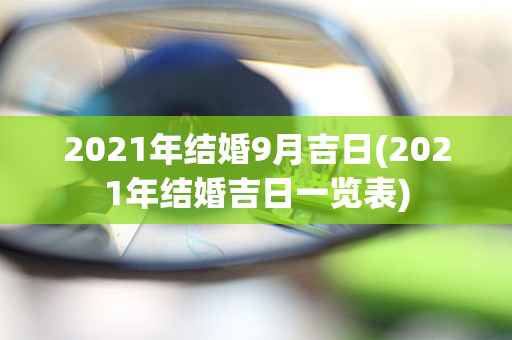 2021年结婚9月吉日(2021年结婚吉日一览表)