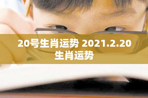 20号生肖运势 2021.2.20生肖运势