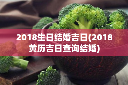 2018生日结婚吉日(2018黄历吉日查询结婚)