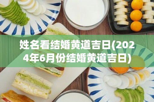 姓名看结婚黄道吉日(2024年6月份结婚黄道吉日)