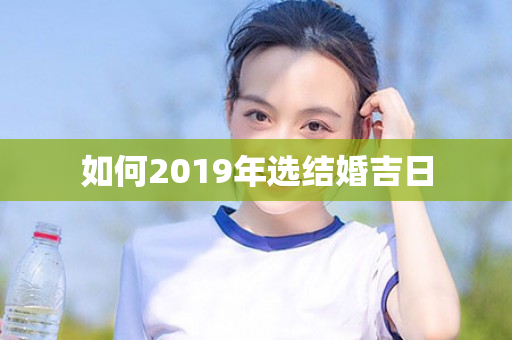 如何2019年选结婚吉日