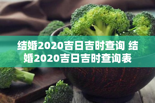 结婚2020吉日吉时查询 结婚2020吉日吉时查询表