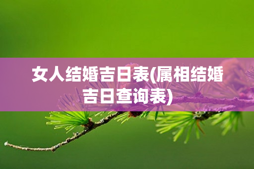 女人结婚吉日表(属相结婚吉日查询表)