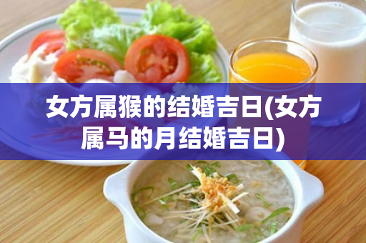 女方属猴的结婚吉日(女方属马的月结婚吉日)