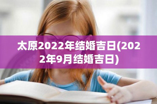 太原2022年结婚吉日(2022年9月结婚吉日)