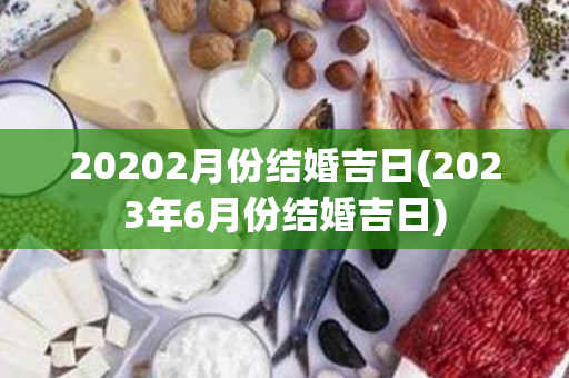 20202月份结婚吉日(2023年6月份结婚吉日)