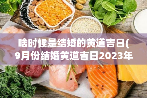 啥时候是结婚的黄道吉日(9月份结婚黄道吉日2023年)