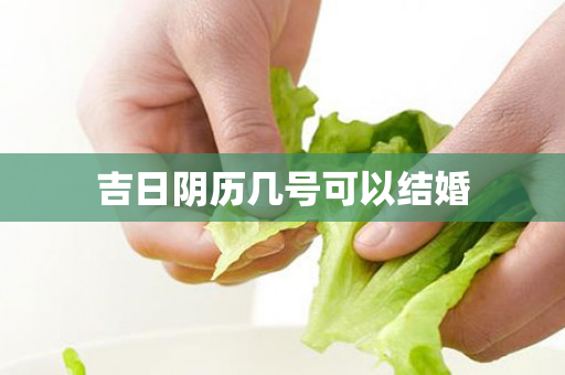 吉日阴历几号可以结婚