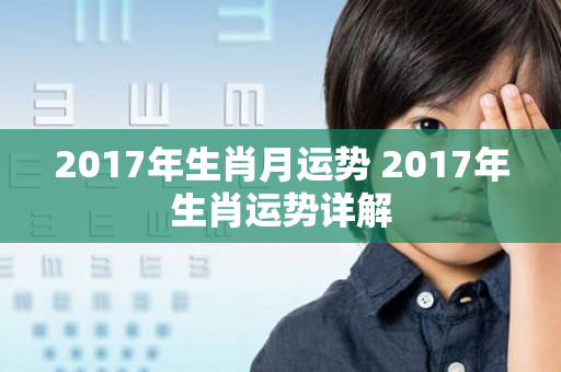 2017年生肖月运势 2017年生肖运势详解