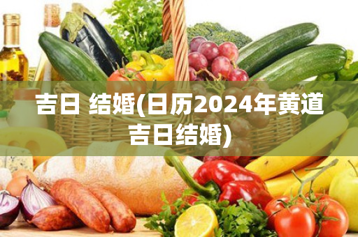 吉日 结婚(日历2024年黄道吉日结婚)