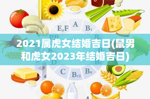 2021属虎女结婚吉日(鼠男和虎女2023年结婚吉日)