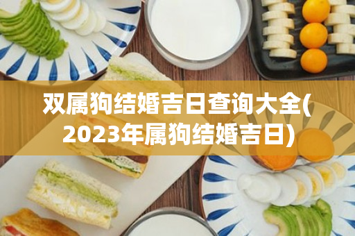 双属狗结婚吉日查询大全(2023年属狗结婚吉日)