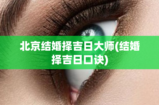 北京结婚择吉日大师(结婚择吉日口诀)