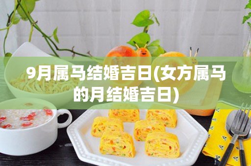 9月属马结婚吉日(女方属马的月结婚吉日)