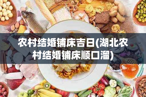 农村结婚铺床吉日(湖北农村结婚铺床顺口溜)