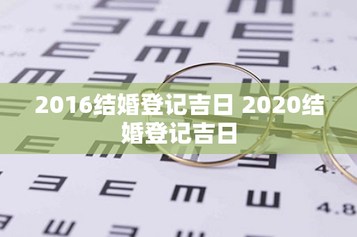 2016结婚登记吉日 2020结婚登记吉日