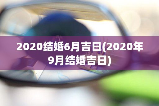 2020结婚6月吉日(2020年9月结婚吉日)