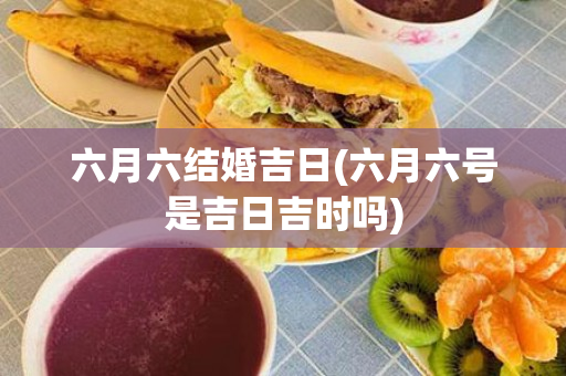 六月六结婚吉日(六月六号是吉日吉时吗)