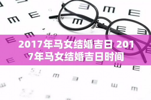 2017年马女结婚吉日 2017年马女结婚吉日时间