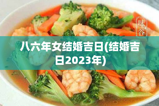 八六年女结婚吉日(结婚吉日2023年)