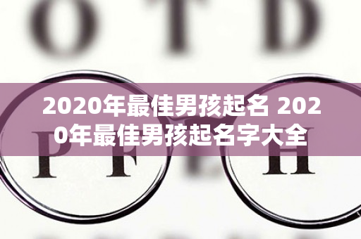 2020年最佳男孩起名 2020年最佳男孩起名字大全