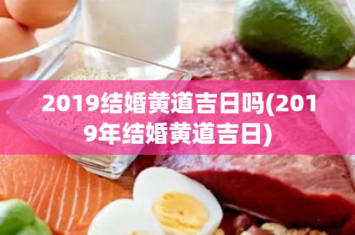 2019结婚黄道吉日吗(2019年结婚黄道吉日)