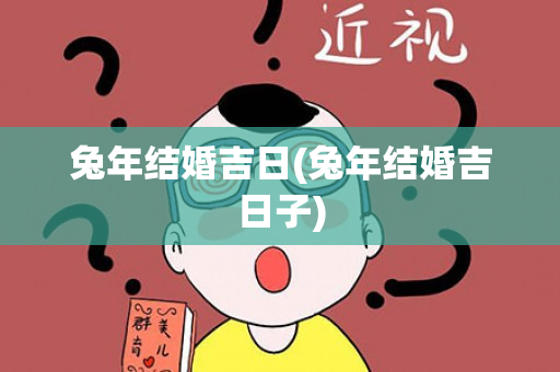 兔年结婚吉日(兔年结婚吉日子)