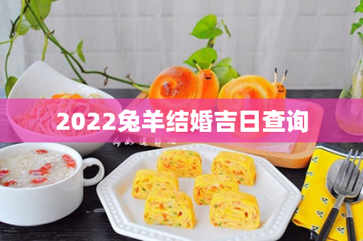 2022兔羊结婚吉日查询