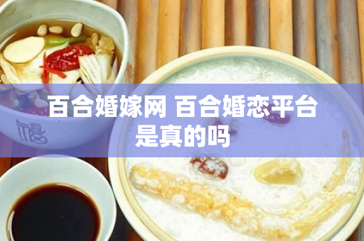 百合婚嫁网 百合婚恋平台是真的吗