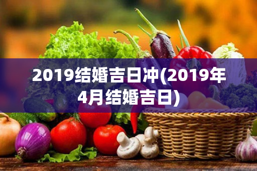 2019结婚吉日冲(2019年4月结婚吉日)