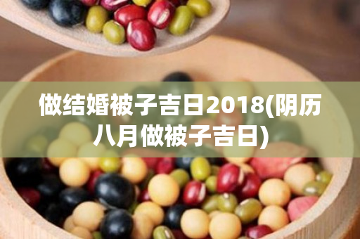 做结婚被子吉日2018(阴历八月做被子吉日)