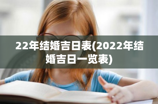 22年结婚吉日表(2022年结婚吉日一览表)