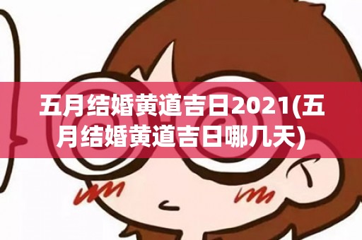 五月结婚黄道吉日2021(五月结婚黄道吉日哪几天)