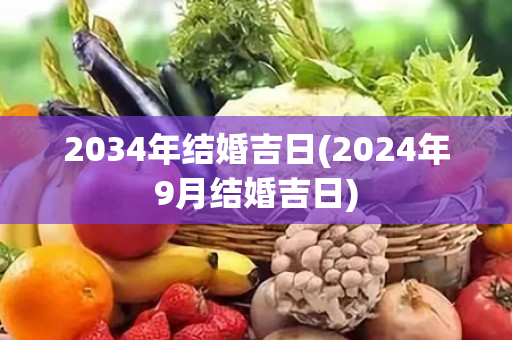 2034年结婚吉日(2024年9月结婚吉日)