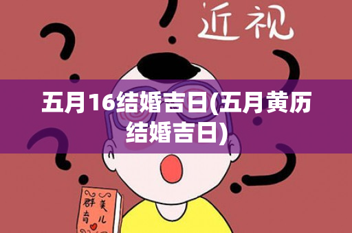 五月16结婚吉日(五月黄历结婚吉日)