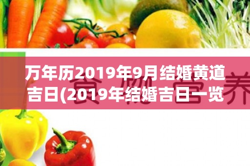 万年历2019年9月结婚黄道吉日(2019年结婚吉日一览表万年历)