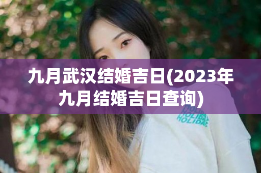 九月武汉结婚吉日(2023年九月结婚吉日查询)