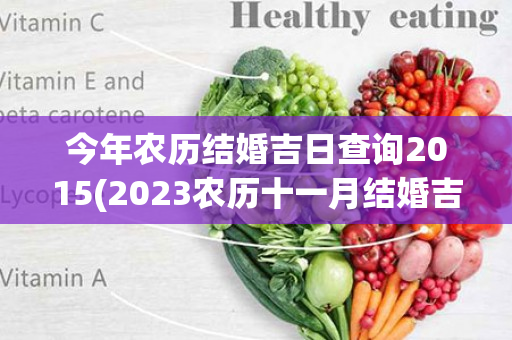 今年农历结婚吉日查询2015(2023农历十一月结婚吉日查询)