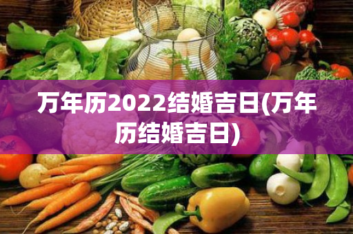 万年历2022结婚吉日(万年历结婚吉日)