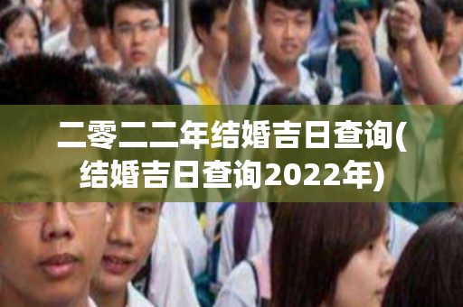 二零二二年结婚吉日查询(结婚吉日查询2022年)