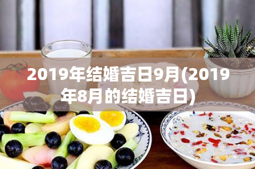 2019年结婚吉日9月(2019年8月的结婚吉日)